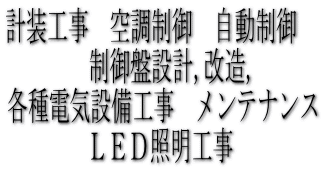 計装工事　空調制御　自動制御　 　　制御盤設計,改造,　 各種電気設備工事　メンテナンス ＬＥＤ照明工事